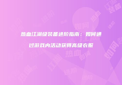 热血江湖级装备进阶指南：如何通过游戏内活动获得高级衣服