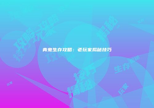 青鬼生存攻略：老玩家揭秘技巧