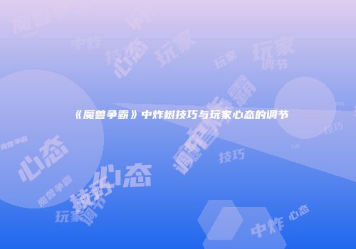 《魔兽争霸》中炸树技巧与玩家心态的调节