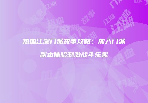 热血江湖门派故事攻略：加入门派副本体验刺激战斗乐趣