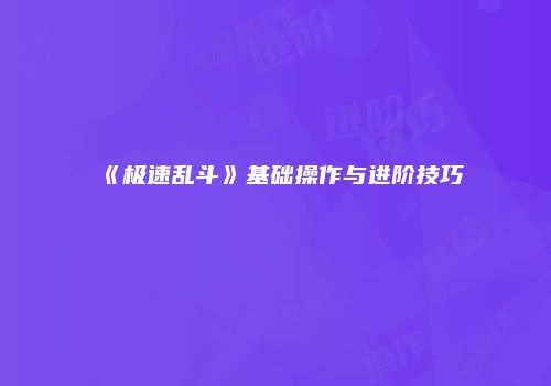 《极速乱斗》基础操作与进阶技巧
