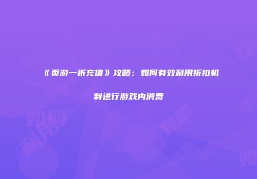 《页游一折充值》攻略：如何有效利用折扣机制进行游戏内消费