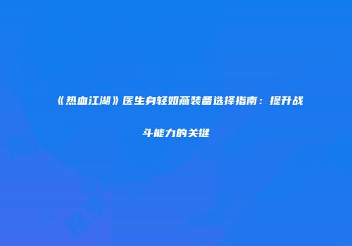 《热血江湖》医生身轻如燕装备选择指南：提升战斗能力的关键