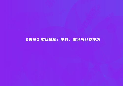《诛神》游戏攻略：任务、解谜与社交技巧