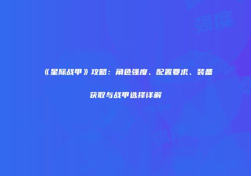 《星际战甲》攻略：角色强度、配置要求、装备获取与战甲选择详解
