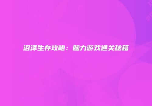 沼泽生存攻略：脑力游戏通关秘籍