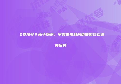 《赛尔号》新手指南：掌握抗性和减伤策略轻松过关斩将