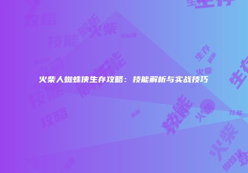 火柴人蜘蛛侠生存攻略：技能解析与实战技巧