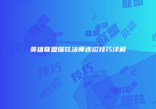 英雄联盟瑞兹法师连招技巧详解