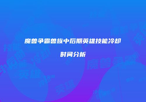 魔兽争霸兽族中后期英雄技能冷却时间分析