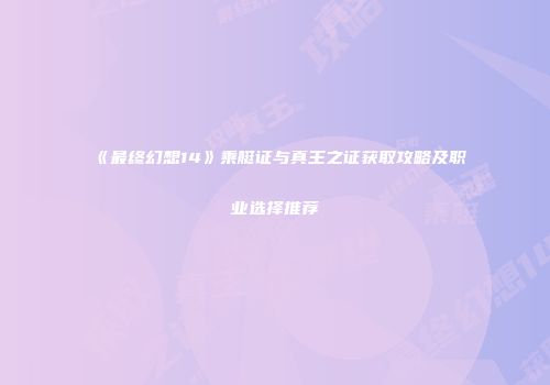 《最终幻想14》乘艇证与真王之证获取攻略及职业选择推荐