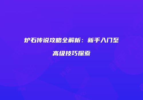 炉石传说攻略全解析：新手入门至高级技巧探索
