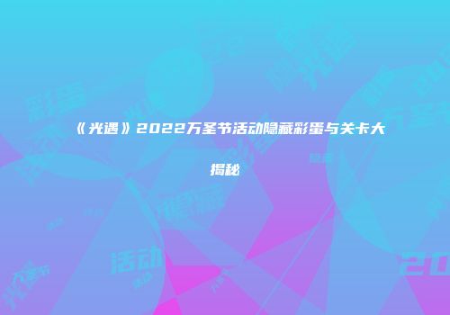 《光遇》2022万圣节活动隐藏彩蛋与关卡大揭秘