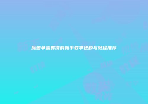 魔兽争霸群侠的新手教学视频与教程推荐