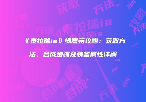 《泰拉瑞ia》绿蘑菇攻略：获取方法、合成步骤及装备属性详解