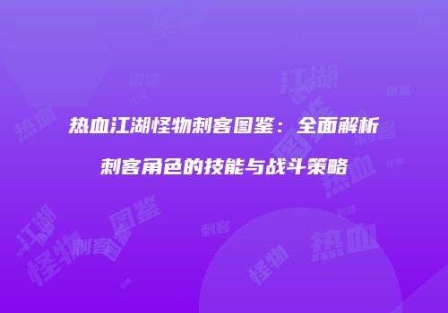 热血江湖怪物刺客图鉴：全面解析刺客角色的技能与战斗策略