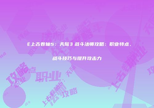 《上古卷轴5：天际》战斗法师攻略：职业特点、战斗技巧与提升攻击力