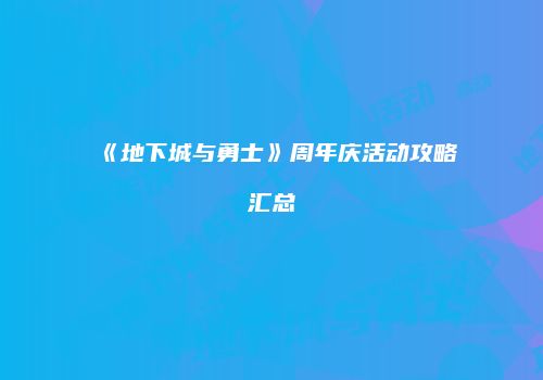 《地下城与勇士》周年庆活动攻略汇总