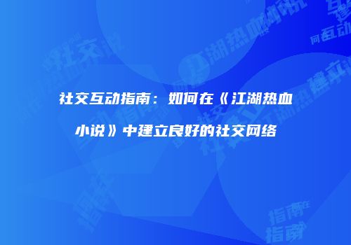 社交互动指南：如何在《江湖热血小说》中建立良好的社交网络