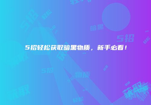 5招轻松获取暗黑物质，新手必看！
