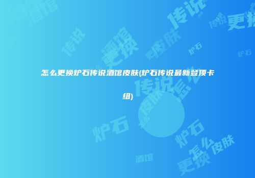 怎么更换炉石传说酒馆皮肤(炉石传说最新登顶卡组)