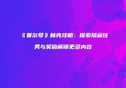 《赛尔号》林克攻略：探索隐藏任务与奖励解锁更多内容