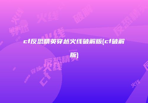 cf反恐精英穿越火线破解版(cf破解版)