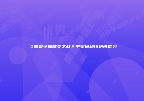 《魔兽争霸精灵之战》中如何利用地形优势