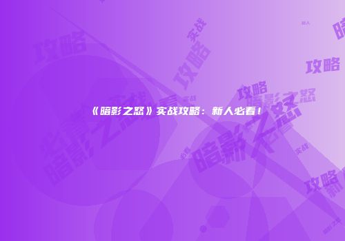 《暗影之怒》实战攻略：新人必看！