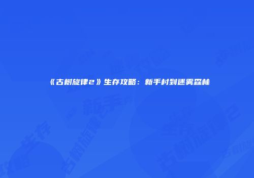 《古树旋律2》生存攻略：新手村到迷雾森林