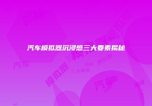 汽车模拟器沉浸感三大要素揭秘
