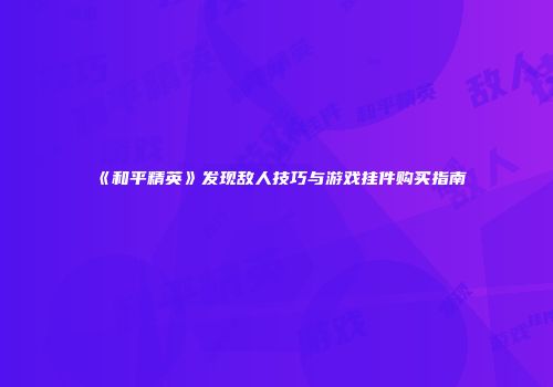 《和平精英》发现敌人技巧与游戏挂件购买指南