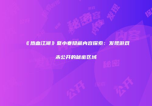 《热血江湖》夏小寒隐藏内容探索：发现游戏未公开的秘密区域