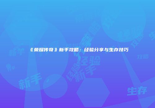 《荣耀传奇》新手攻略：经验分享与生存技巧