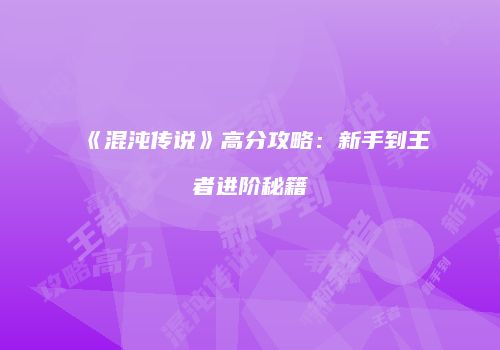 《混沌传说》高分攻略：新手到王者进阶秘籍