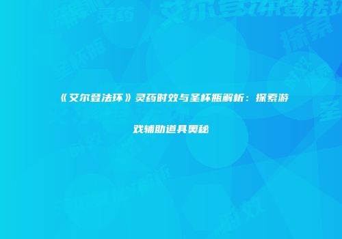 《艾尔登法环》灵药时效与圣杯瓶解析：探索游戏辅助道具奥秘