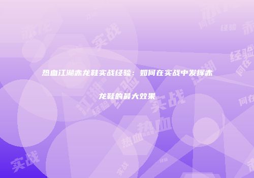 热血江湖赤龙鞋实战经验：如何在实战中发挥赤龙鞋的最大效果