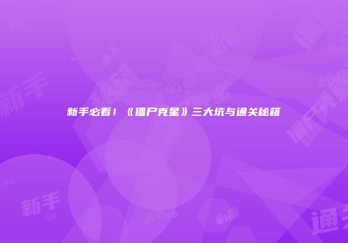 新手必看！《僵尸克星》三大坑与通关秘籍