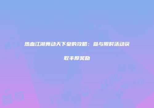 热血江湖舞动天下皇的攻略：参与限时活动获取丰厚奖励