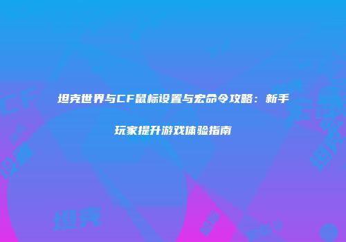 坦克世界与CF鼠标设置与宏命令攻略：新手玩家提升游戏体验指南
