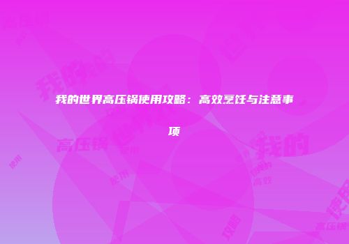 我的世界高压锅使用攻略：高效烹饪与注意事项