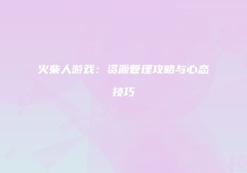 火柴人游戏：资源管理攻略与心态技巧