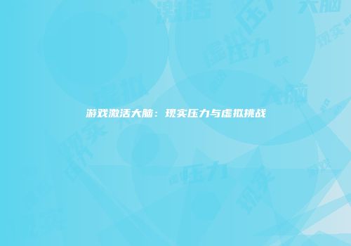 游戏激活大脑：现实压力与虚拟挑战