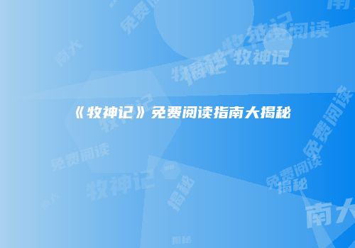 《牧神记》免费阅读指南大揭秘