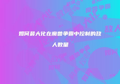 如何最大化在魔兽争霸中控制的敌人数量