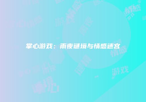 掌心游戏：雨夜谜境与情感迷宫