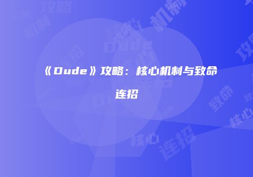 《Dude》攻略：核心机制与致命连招