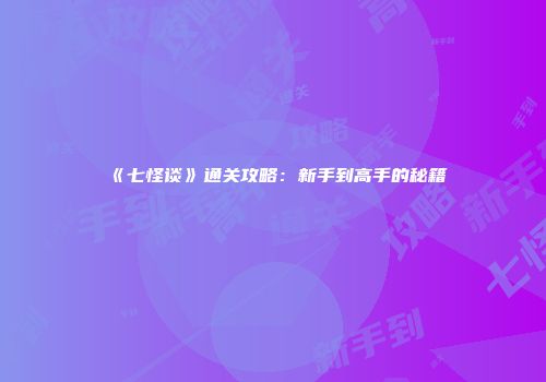 《七怪谈》通关攻略：新手到高手的秘籍