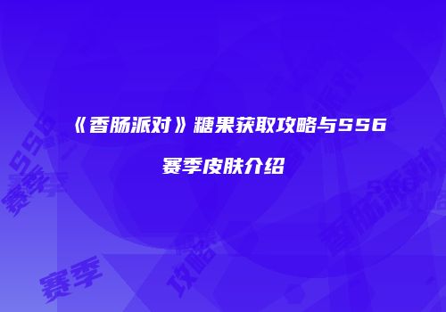 《香肠派对》糖果获取攻略与SS6赛季皮肤介绍