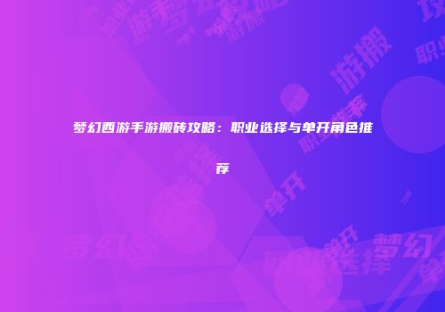 梦幻西游手游搬砖攻略：职业选择与单开角色推荐